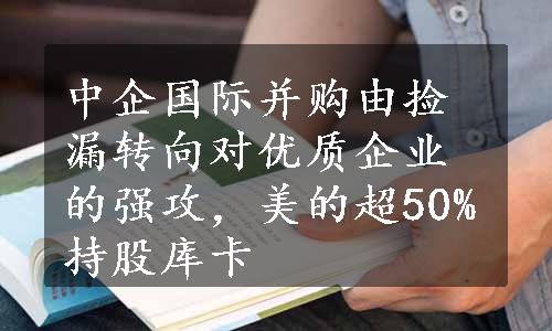 中企国际并购由捡漏转向对优质企业的强攻，美的超50%持股库卡