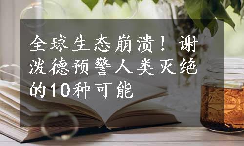 全球生态崩溃！谢泼德预警人类灭绝的10种可能