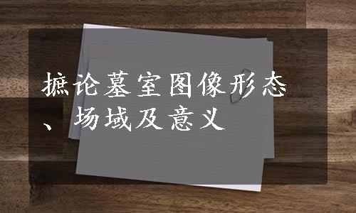 摭论墓室图像形态、场域及意义