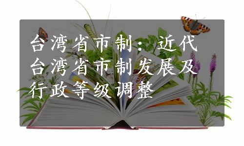 台湾省市制：近代台湾省市制发展及行政等级调整