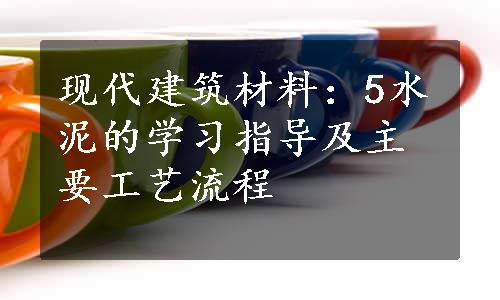 现代建筑材料：5水泥的学习指导及主要工艺流程