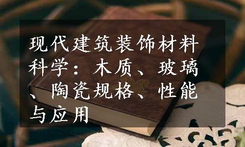 现代建筑装饰材料科学：木质、玻璃、陶瓷规格、性能与应用