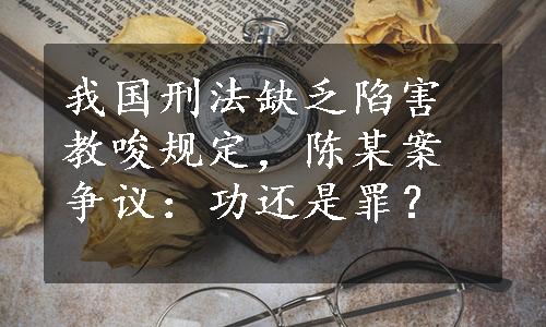 我国刑法缺乏陷害教唆规定，陈某案争议：功还是罪？