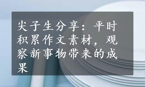 尖子生分享：平时积累作文素材，观察新事物带来的成果