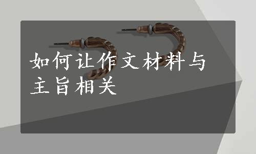 如何让作文材料与主旨相关