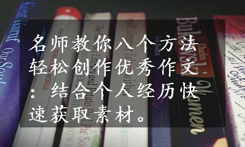 名师教你八个方法轻松创作优秀作文：结合个人经历快速获取素材。