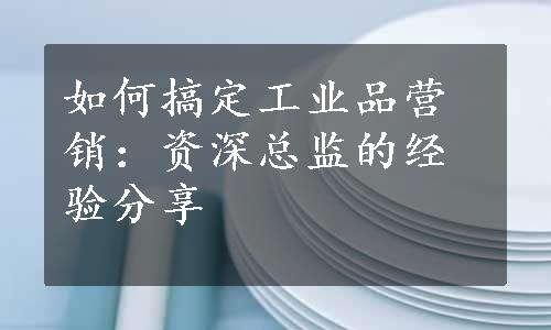 如何搞定工业品营销：资深总监的经验分享