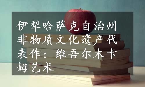 伊犁哈萨克自治州非物质文化遗产代表作：维吾尔木卡姆艺术