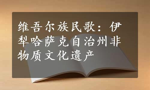 维吾尔族民歌：伊犁哈萨克自治州非物质文化遗产