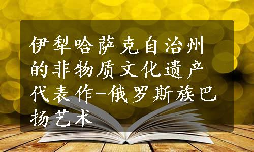 伊犁哈萨克自治州的非物质文化遗产代表作-俄罗斯族巴扬艺术