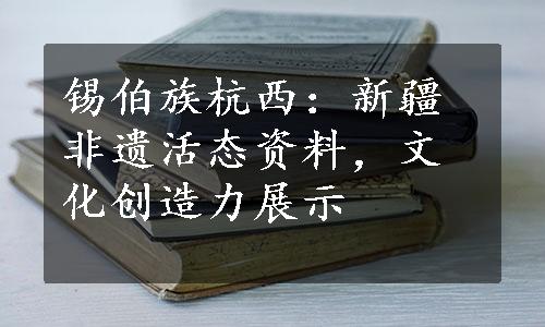 锡伯族杭西：新疆非遗活态资料，文化创造力展示