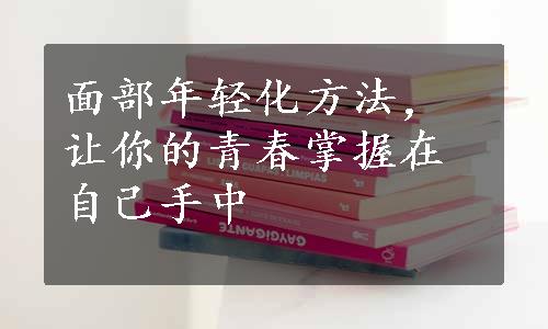 面部年轻化方法，让你的青春掌握在自己手中