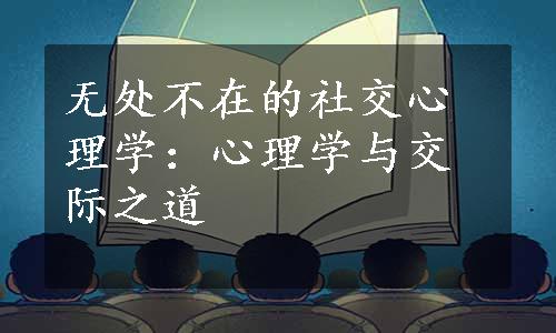 无处不在的社交心理学：心理学与交际之道