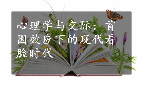 心理学与交际：首因效应下的现代看脸时代