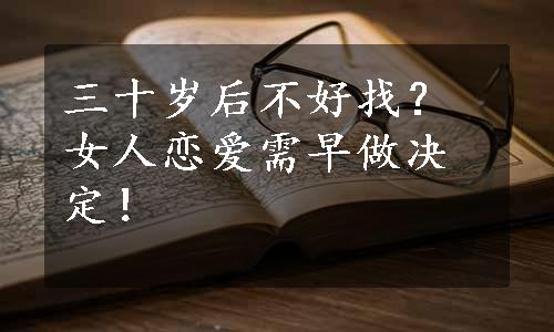 三十岁后不好找？女人恋爱需早做决定！