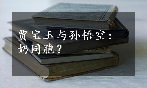 贾宝玉与孙悟空：奶同胞？