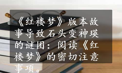 《红楼梦》版本故事导致石头变神瑛的谜团：阅读《红楼梦》的密切注意事项。