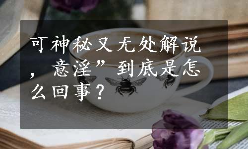 可神秘又无处解说，意淫”到底是怎么回事？