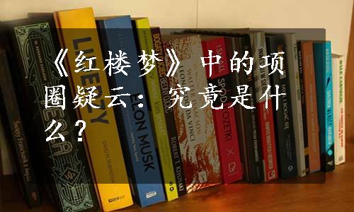 《红楼梦》中的项圈疑云：究竟是什么？