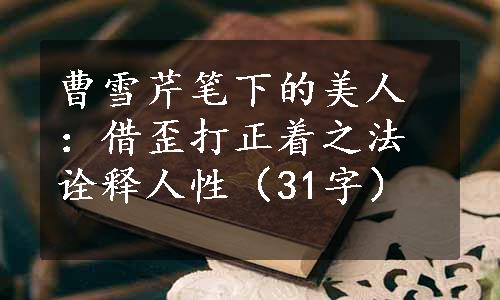 曹雪芹笔下的美人：借歪打正着之法诠释人性（31字）