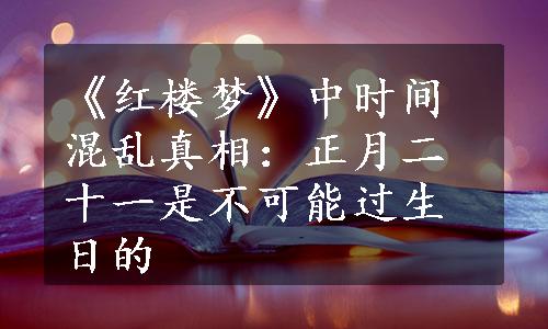 《红楼梦》中时间混乱真相：正月二十一是不可能过生日的