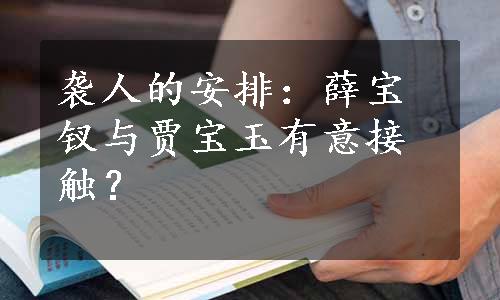 袭人的安排：薛宝钗与贾宝玉有意接触？