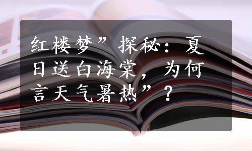 红楼梦”探秘：夏日送白海棠，为何言天气暑热”？