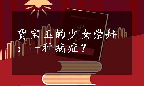 贾宝玉的少女崇拜：一种病症？