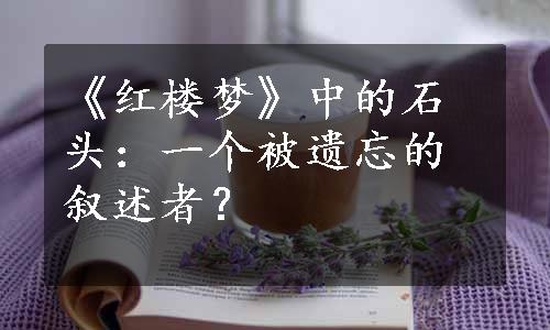 《红楼梦》中的石头：一个被遗忘的叙述者？