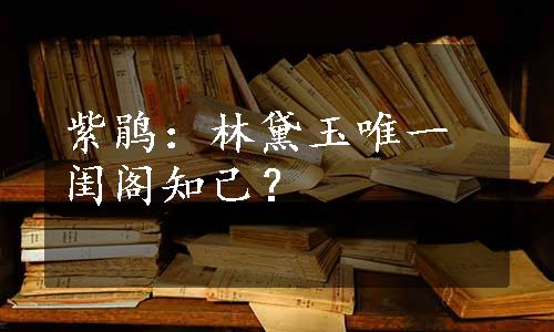 紫鹃：林黛玉唯一闺阁知己？