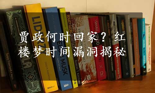 贾政何时回家？红楼梦时间漏洞揭秘