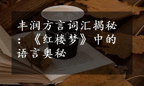 丰润方言词汇揭秘：《红楼梦》中的语言奥秘