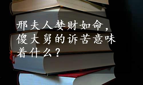 邢夫人婪财如命，傻大舅的诉苦意味着什么？