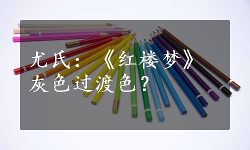 尤氏：《红楼梦》灰色过渡色？