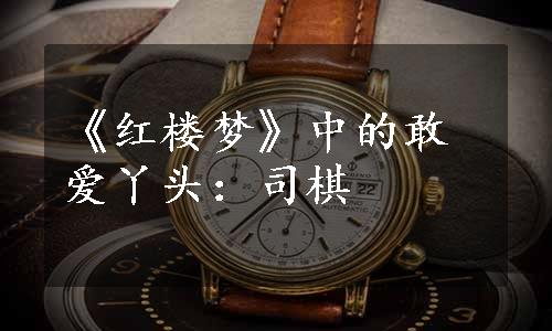 《红楼梦》中的敢爱丫头：司棋