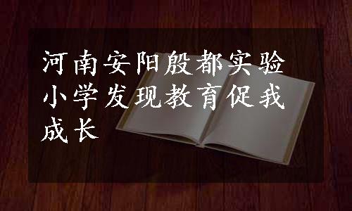 河南安阳殷都实验小学发现教育促我成长