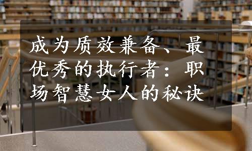 成为质效兼备、最优秀的执行者：职场智慧女人的秘诀