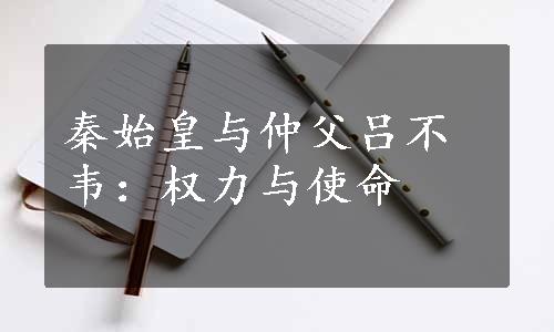 秦始皇与仲父吕不韦：权力与使命