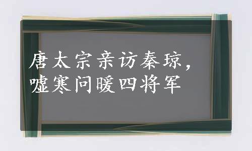 唐太宗亲访秦琼，嘘寒问暖四将军