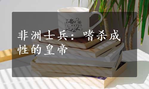 非洲士兵：嗜杀成性的皇帝