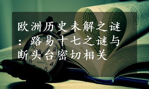 欧洲历史未解之谜：路易十七之谜与断头台密切相关