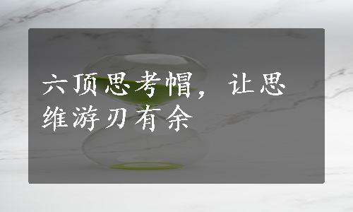 六顶思考帽，让思维游刃有余