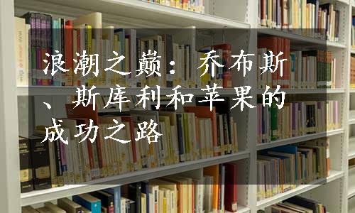 浪潮之巅：乔布斯、斯库利和苹果的成功之路