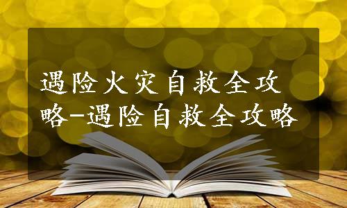 遇险火灾自救全攻略-遇险自救全攻略