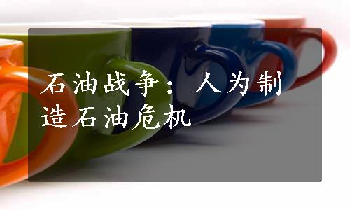 石油战争：人为制造石油危机