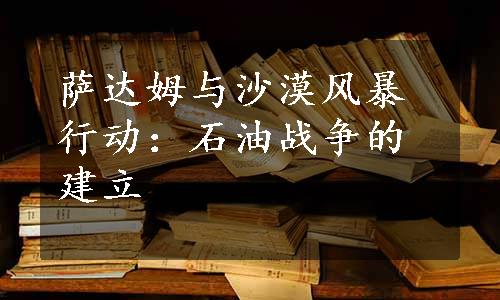 萨达姆与沙漠风暴行动：石油战争的建立