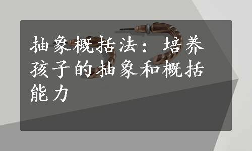 抽象概括法：培养孩子的抽象和概括能力