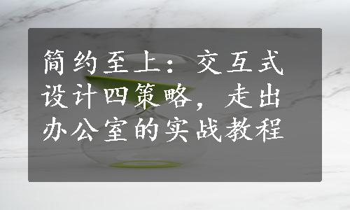 简约至上：交互式设计四策略，走出办公室的实战教程