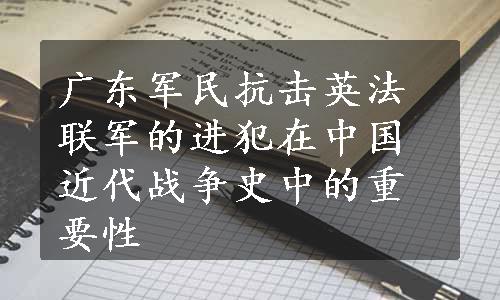 广东军民抗击英法联军的进犯在中国近代战争史中的重要性