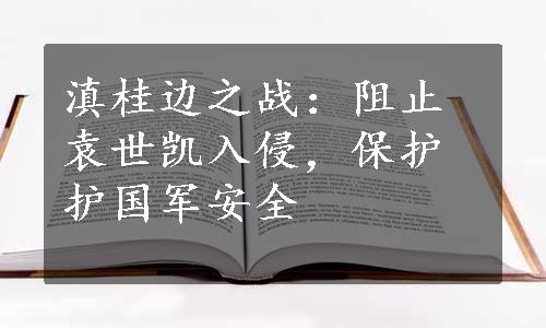 滇桂边之战：阻止袁世凯入侵，保护护国军安全